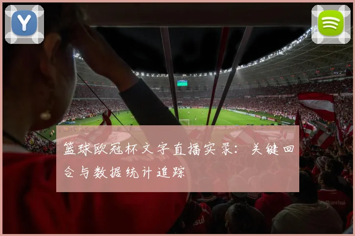 篮球欧冠杯文字直播实录：关键回合与数据统计追踪