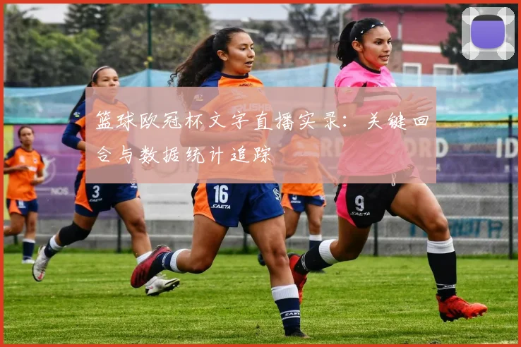 篮球欧冠杯文字直播实录：关键回合与数据统计追踪