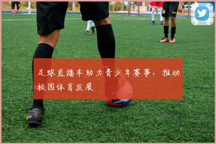 足球直播车助力青少年赛事，推动校园体育发展