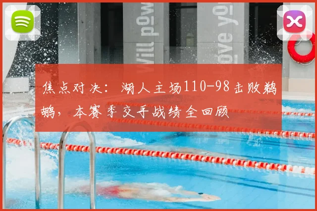 焦点对决：湖人主场110-98击败鹈鹕，本赛季交手战绩全回顾