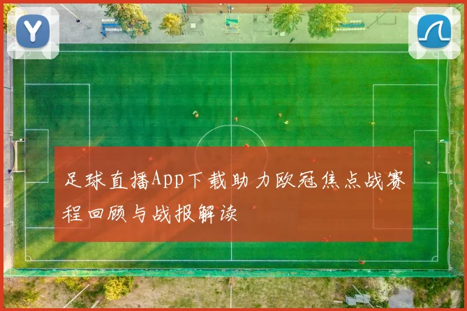 足球直播App下载助力欧冠焦点战赛程回顾与战报解读