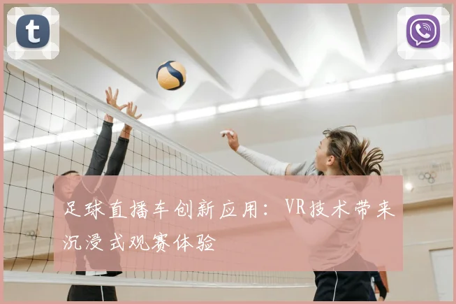 足球直播车创新应用：VR技术带来沉浸式观赛体验