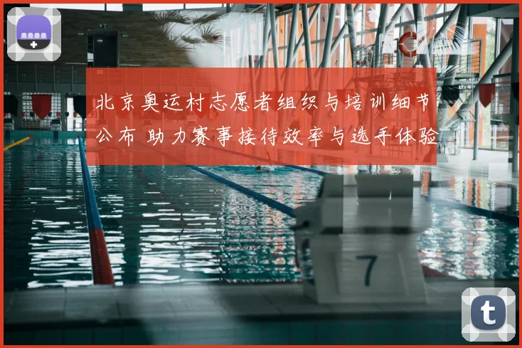 北京奥运村志愿者组织与培训细节公布 助力赛事接待效率与选手体验提升