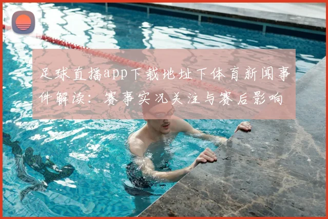 足球直播app下载地址下体育新闻事件解读：赛事实况关注与赛后影响